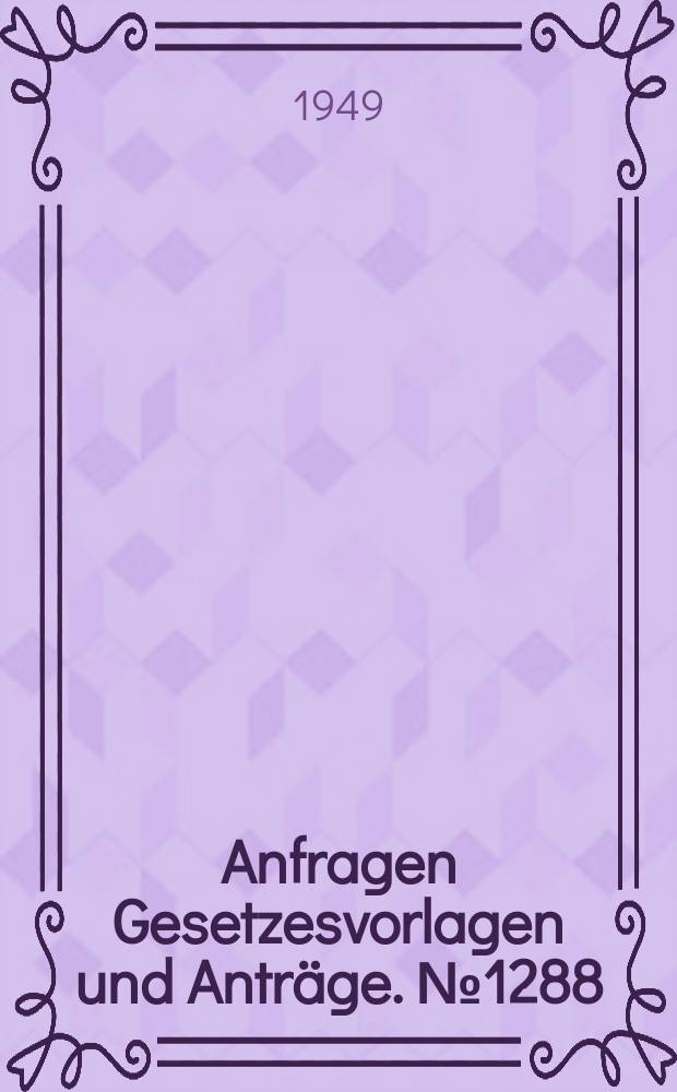Anfragen Gesetzesvorlagen und Anträge. №1288