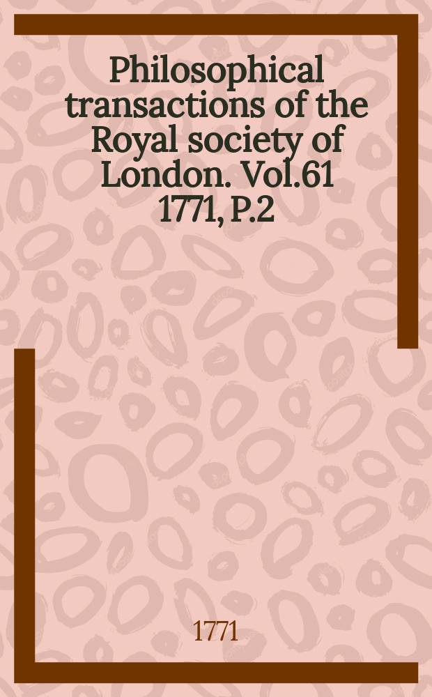 Philosophical transactions of the Royal society of London. Vol.61 1771, P.2
