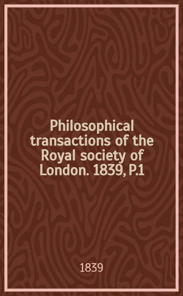 Philosophical transactions of the Royal society of London. 1839, P.1