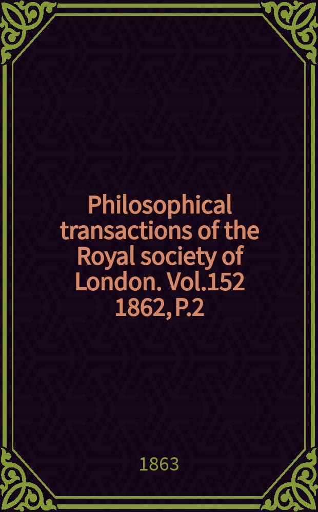 Philosophical transactions of the Royal society of London. Vol.152 1862, P.2