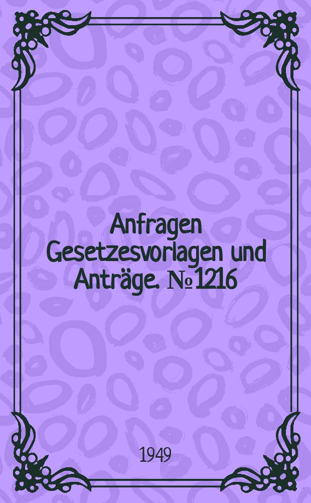 Anfragen Gesetzesvorlagen und Anträge. №1216