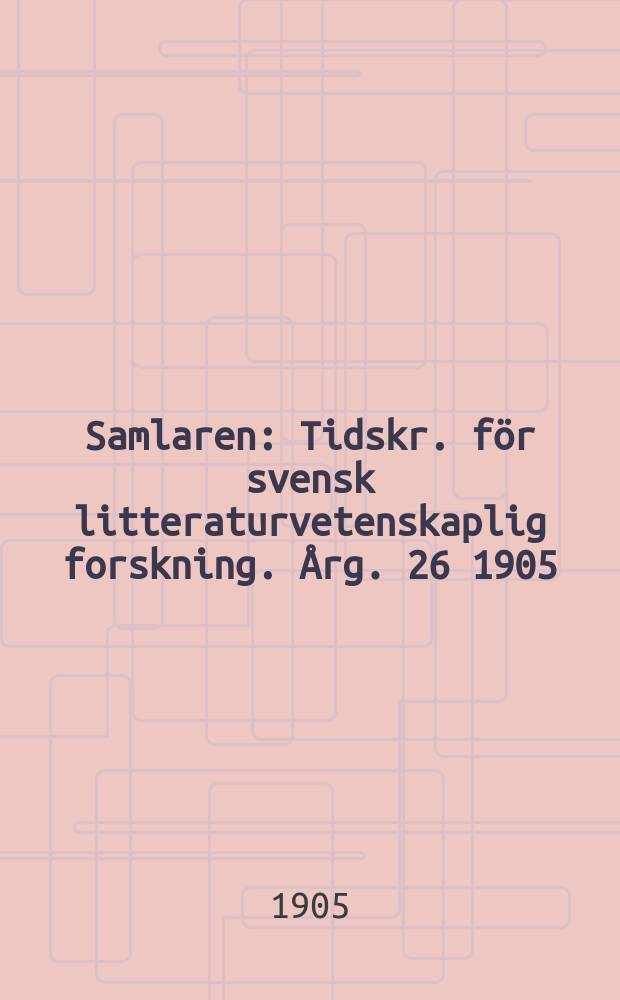 Samlaren : Tidskr. för svensk litteraturvetenskaplig forskning. Årg. 26 1905 (1905/1906)