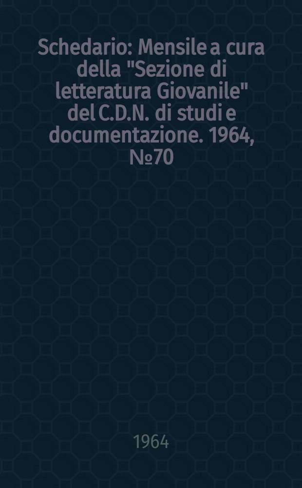Schedario : Mensile a cura della "Sezione di letteratura Giovanile" del C.D.N. di studi e documentazione. 1964, №70