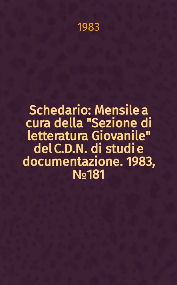 Schedario : Mensile a cura della "Sezione di letteratura Giovanile" del C.D.N. di studi e documentazione. 1983, №181/183