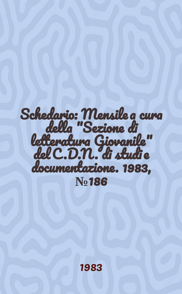 Schedario : Mensile a cura della "Sezione di letteratura Giovanile" del C.D.N. di studi e documentazione. 1983, №186