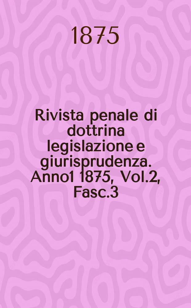 Rivista penale di dottrina legislazione e giurisprudenza. Anno1 1875, Vol.2, [Fasc.3]