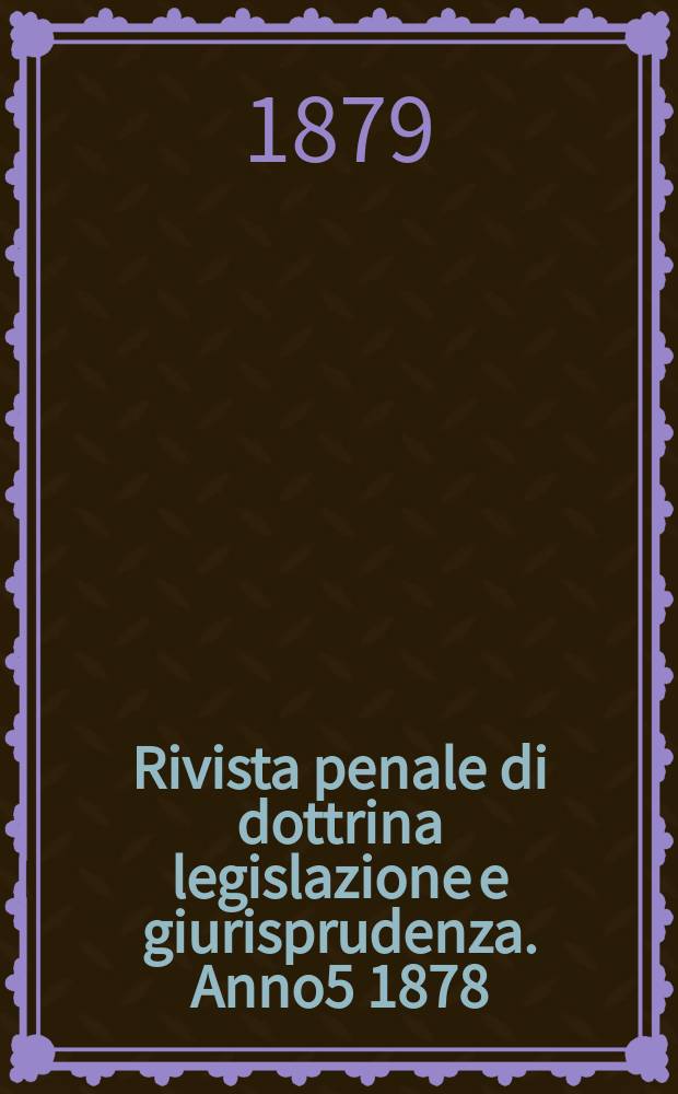 Rivista penale di dottrina legislazione e giurisprudenza. Anno5 1878/1879, Vol.10, [Fasc.6(Agosto)]