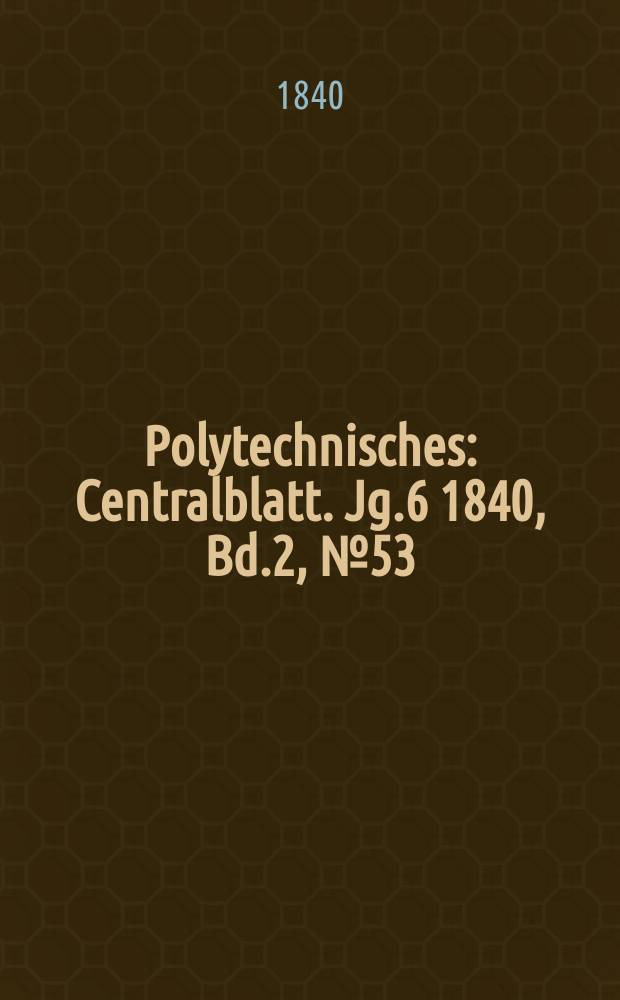 Polytechnisches : Centralblatt. Jg.6 1840, Bd.2, №53