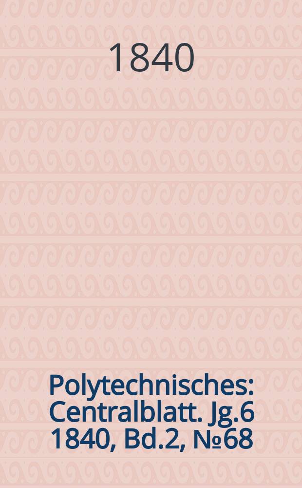 Polytechnisches : Centralblatt. Jg.6 1840, Bd.2, №68