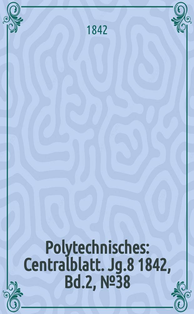 Polytechnisches : Centralblatt. Jg.8 1842, Bd.2, №38
