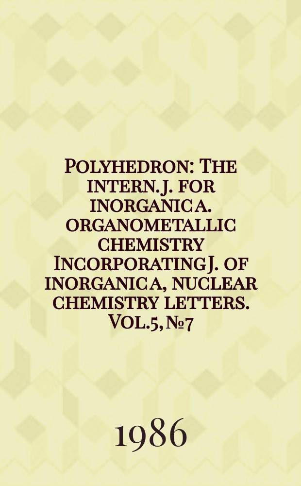 Polyhedron : The intern. j. for inorganic a. organometallic chemistry Incorporating J. of inorganic a, nuclear chemistry letters. Vol.5, №7