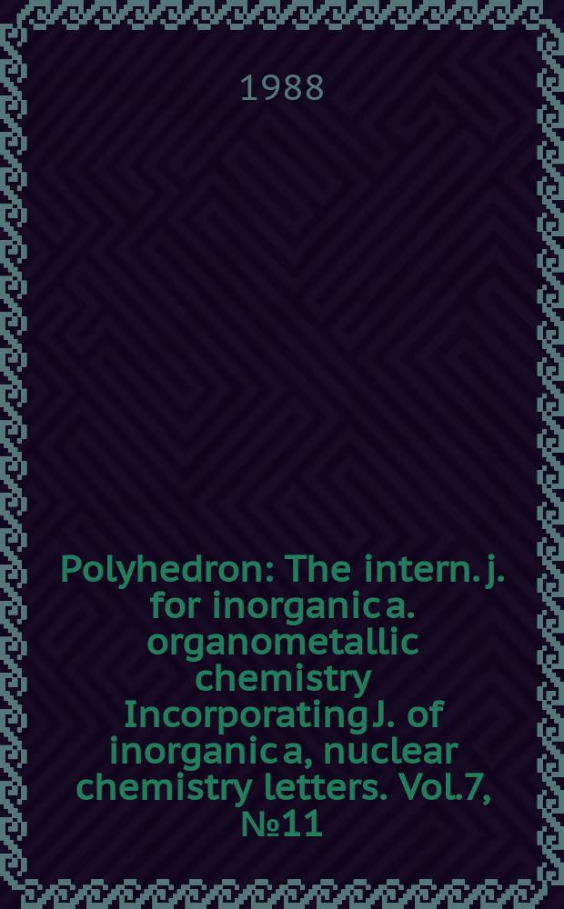 Polyhedron : The intern. j. for inorganic a. organometallic chemistry Incorporating J. of inorganic a, nuclear chemistry letters. Vol.7, №11