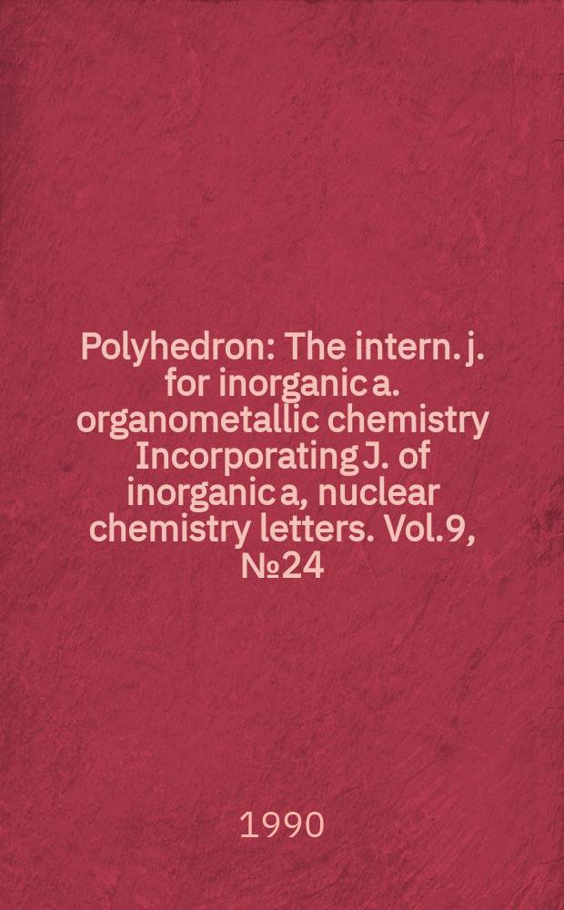 Polyhedron : The intern. j. for inorganic a. organometallic chemistry Incorporating J. of inorganic a, nuclear chemistry letters. Vol.9, №24
