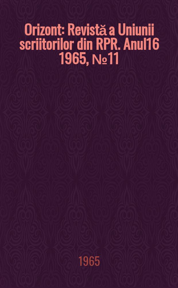 Orizont : Revistă a Uniunii scriitorilor din RPR. Anul16 1965, №11