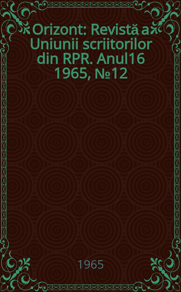 Orizont : Revistă a Uniunii scriitorilor din RPR. Anul16 1965, №12