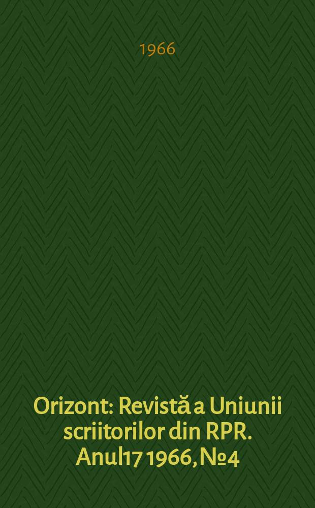 Orizont : Revistă a Uniunii scriitorilor din RPR. Anul17 1966, №4