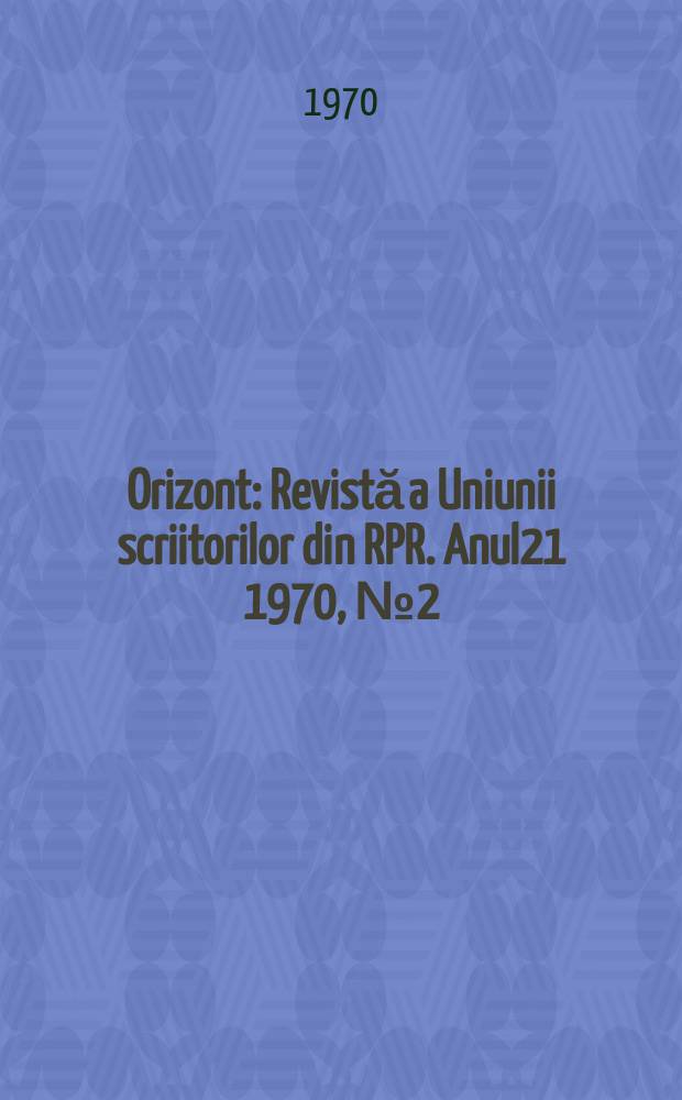 Orizont : Revistă a Uniunii scriitorilor din RPR. Anul21 1970, №2(190)