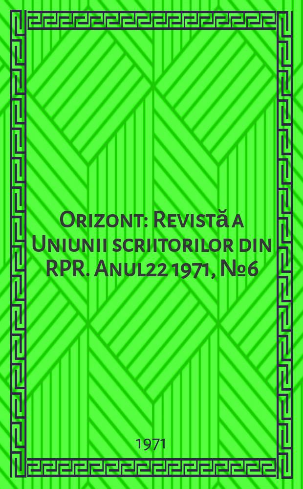 Orizont : Revistă a Uniunii scriitorilor din RPR. Anul22 1971, №6(206)