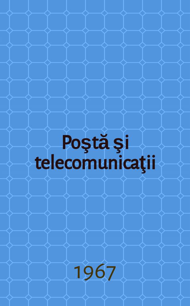 Poştă şi telecomunicaţii : Organ al Ministerului poştelor şi telecomunicaţiilor şi al Consiliului naţional al inginerilor şi tehnicienilor din R.S.R. Anul11 1967, №11