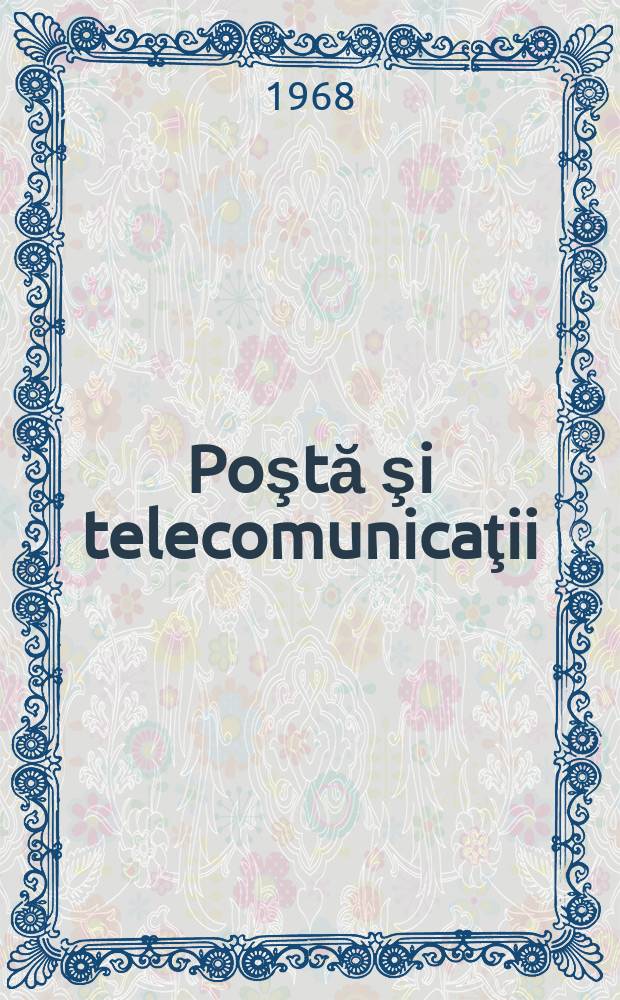 Poştă şi telecomunicaţii : Organ al Ministerului poştelor şi telecomunicaţiilor şi al Consiliului naţional al inginerilor şi tehnicienilor din R.S.R. Anul12 1968, №11