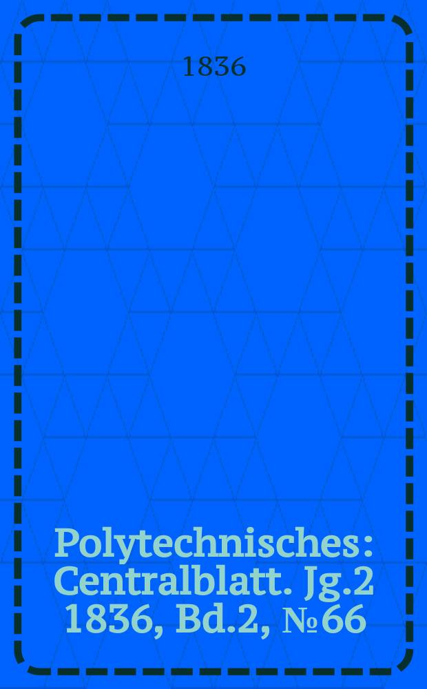 Polytechnisches : Centralblatt. Jg.2 1836, [Bd.2], №66