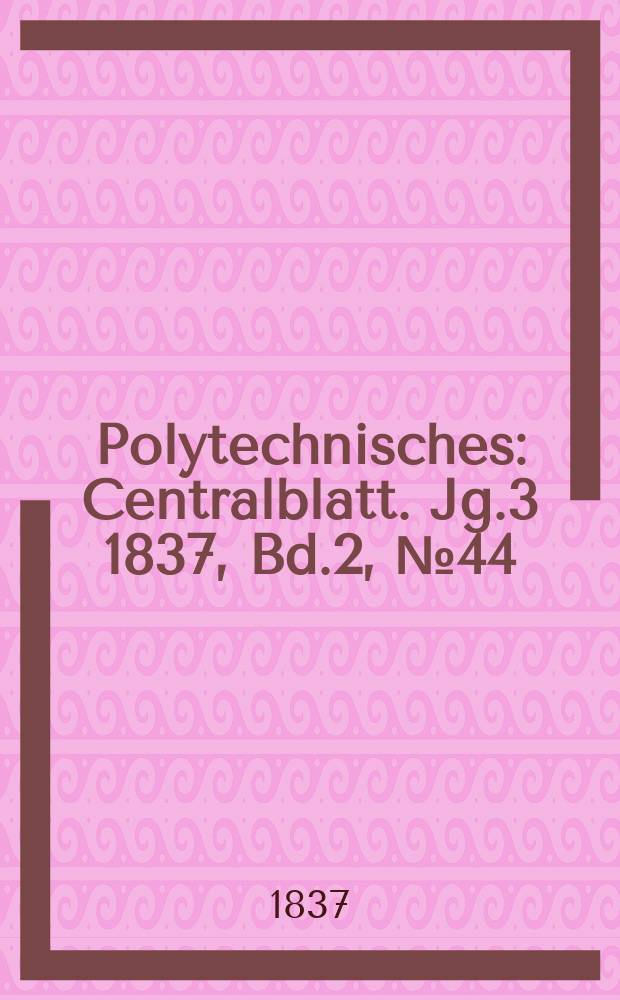 Polytechnisches : Centralblatt. Jg.3 1837, Bd.2, №44
