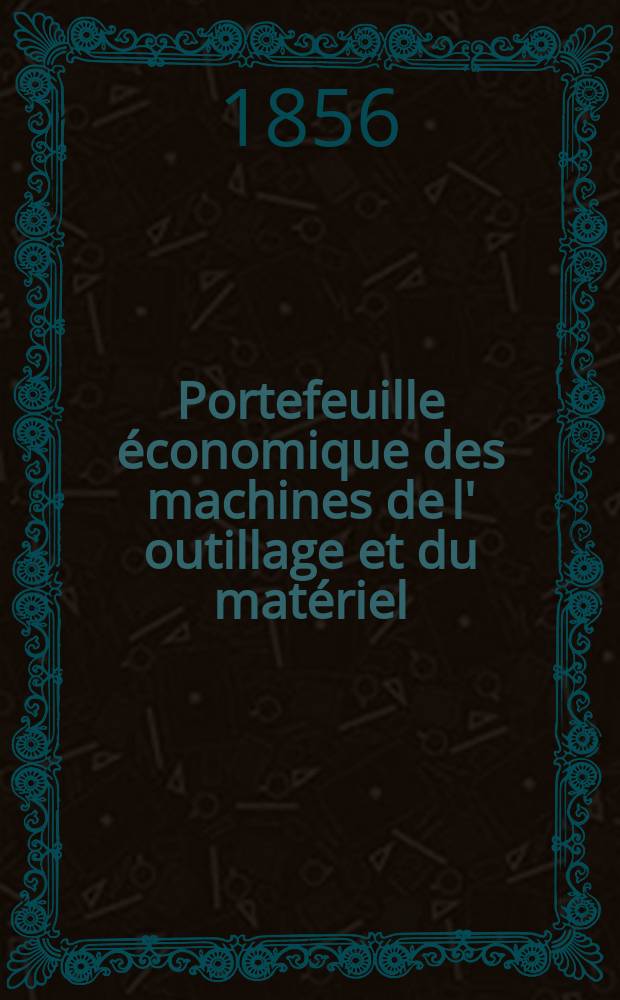 Portefeuille économique des machines de l' outillage et du matériel : relatifs a la construction aux chemins de fer aux routes a l' agriculture, aux mines, a la navigation, a la télégraphie etc. Contenant un choix des objets les plus intéressants des expositions industrielles et agricoles Destine aux ingénieurs mécaniciens conducteurs constructeurs de atelier élèves des écoles entrepreneurs ouvriers. [Année1] 1856, T.1, №4