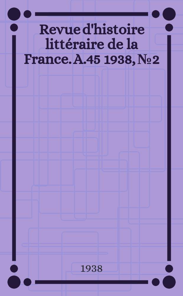 Revue d'histoire littéraire de la France. A.45 1938, №2