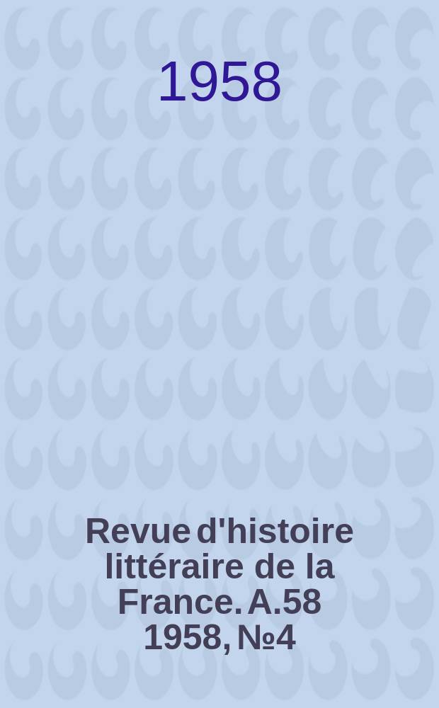 Revue d'histoire litt&eacute;raire de la France. A.58 1958, №4