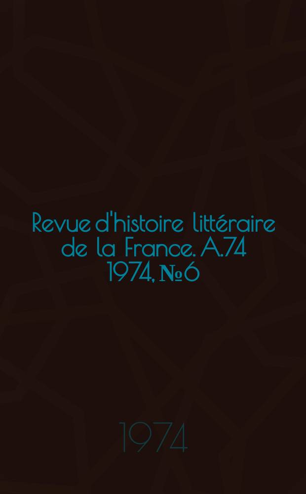 Revue d'histoire litt&eacute;raire de la France. A.74 1974, №6