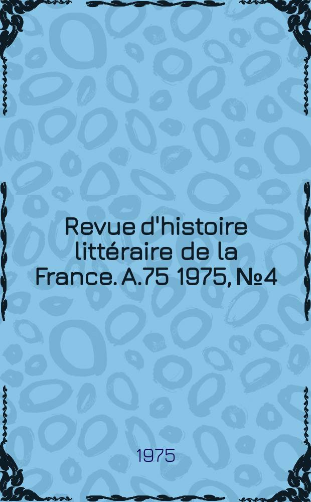 Revue d'histoire littéraire de la France. A.75 1975, №4