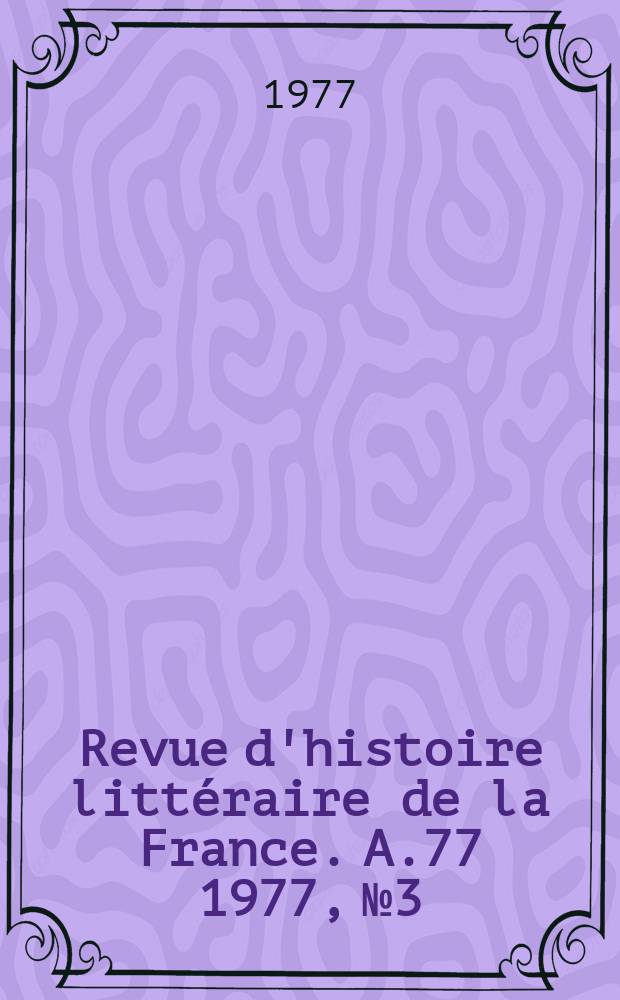 Revue d'histoire littéraire de la France. A.77 1977, №3