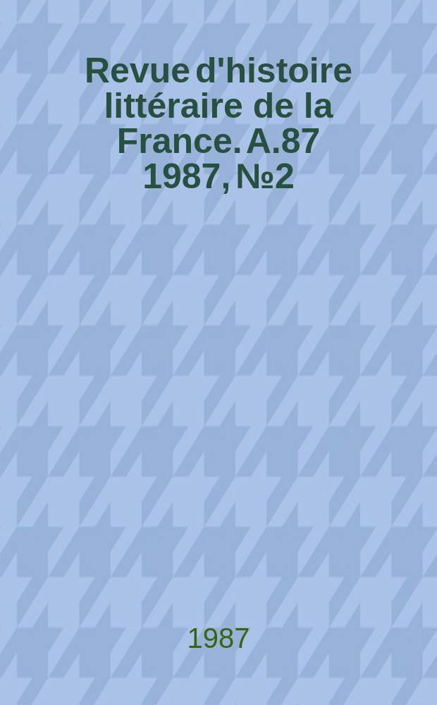 Revue d'histoire litt&eacute;raire de la France. A.87 1987, №2