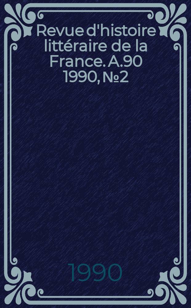 Revue d'histoire littéraire de la France. A.90 1990, №2