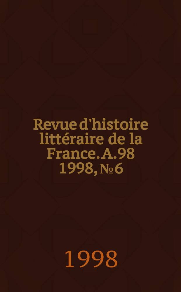 Revue d'histoire littéraire de la France. A.98 1998, №6