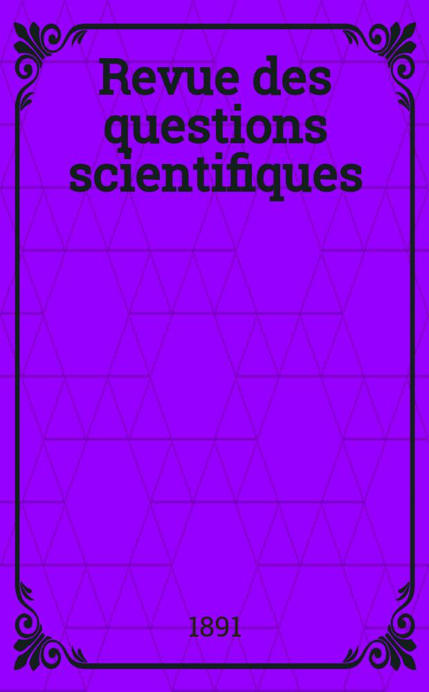 Revue des questions scientifiques : Publiée par la Société scientifique de Bruxelles. 1891, Année15 1891 T. 29. livr. 1–2. T. 30. livr. 4