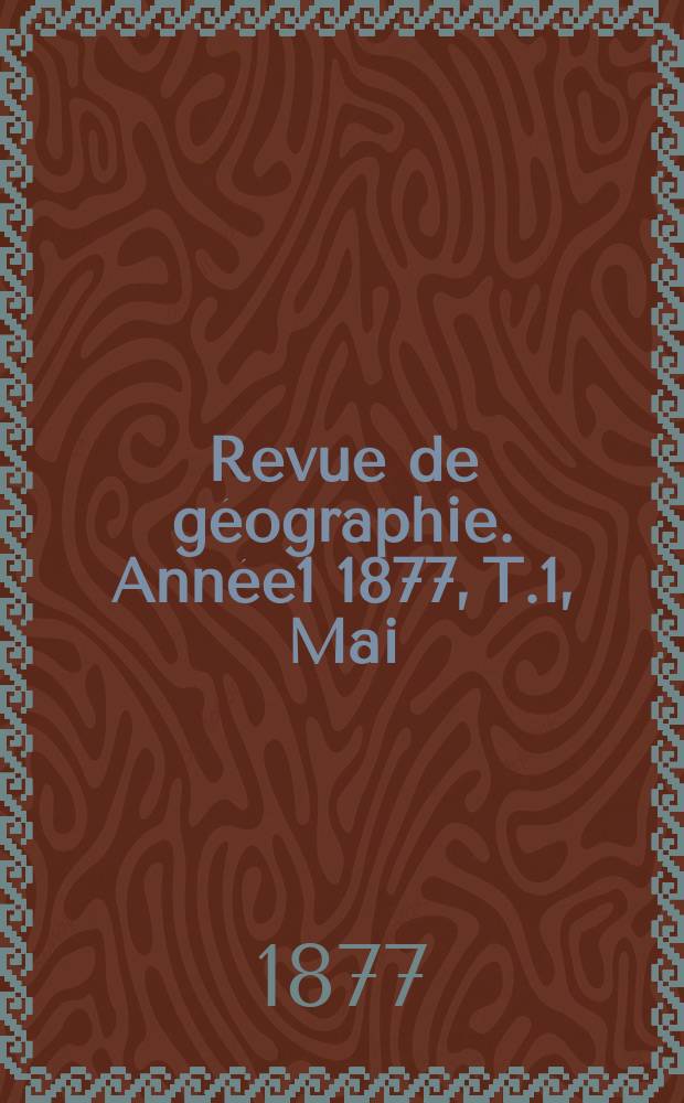 Revue de géographie. Année1 1877, T.1, Mai