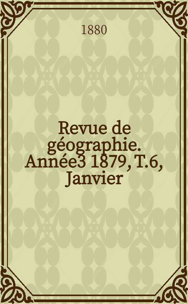 Revue de g&eacute;ographie. Ann&eacute;e3 1879, T.6, Janvier