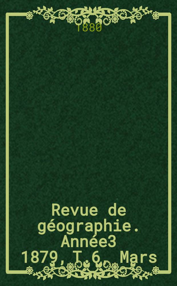 Revue de géographie. Année3 1879, T.6, Mars