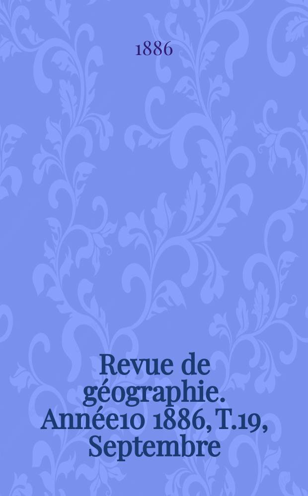 Revue de géographie. Année10 1886, T.19, Septembre