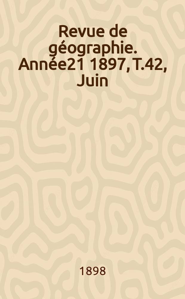 Revue de géographie. Année21 1897, T.42, Juin