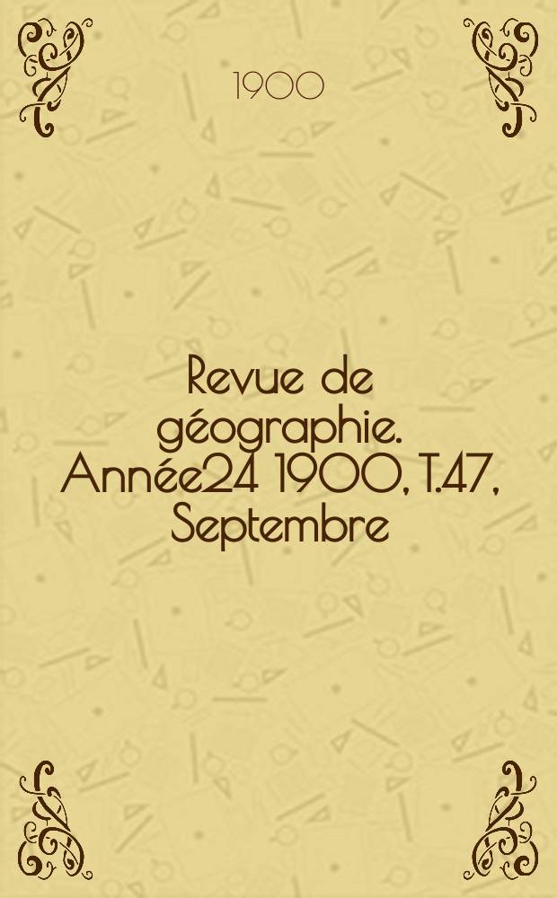 Revue de g&eacute;ographie. Ann&eacute;e24 1900, T.47, Septembre