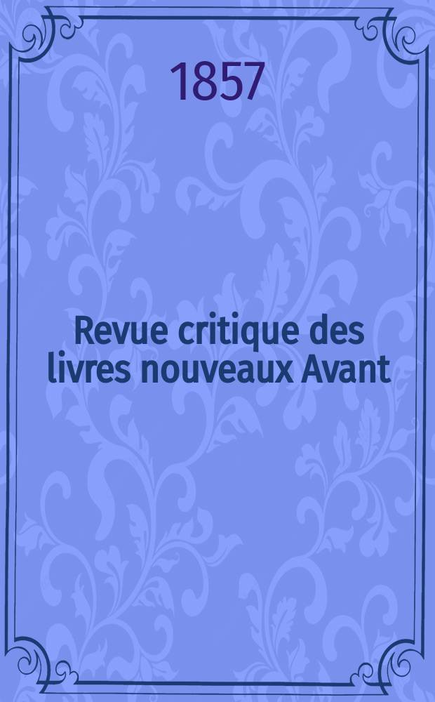 Revue critique des livres nouveaux [Avant] : Bulletin litt&eacute;raire et scientifique. Ann&eacute;e25 1857, Avril