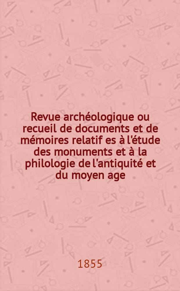 Revue archéologique ou recueil de documents et de mémoires relatif es à l'étude des monuments et à la philologie de l'antiquité et du moyen age : Publ. par les principaux archéologiques français et étrangers et accompagnés de planches gravées d'après les monuments originaux. Année12 1856, P.2(Octobre/Mars)