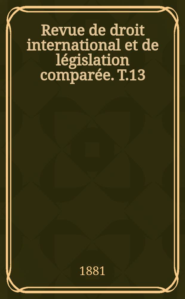 Revue de droit international et de législation comparée. T.13