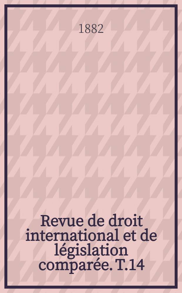 Revue de droit international et de législation comparée. T.14
