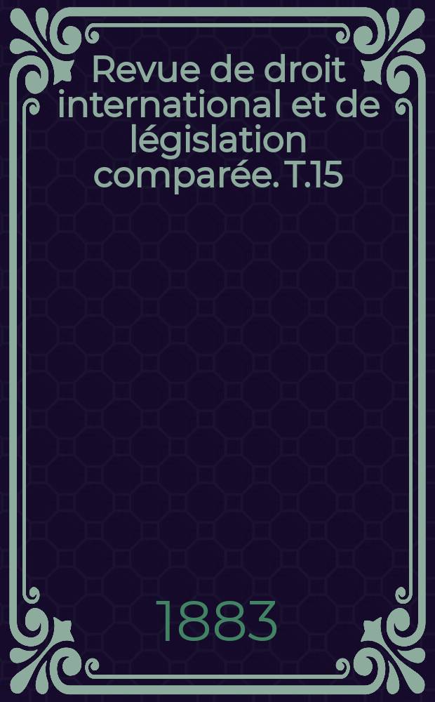 Revue de droit international et de législation comparée. T.15