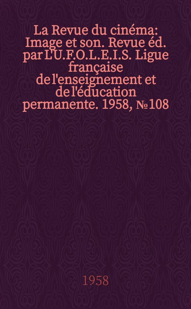 La Revue du cinéma : Image et son. Revue éd. par L'U.F.O.L.E.I.S. Ligue française de l'enseignement et de l'éducation permanente. 1958, №108