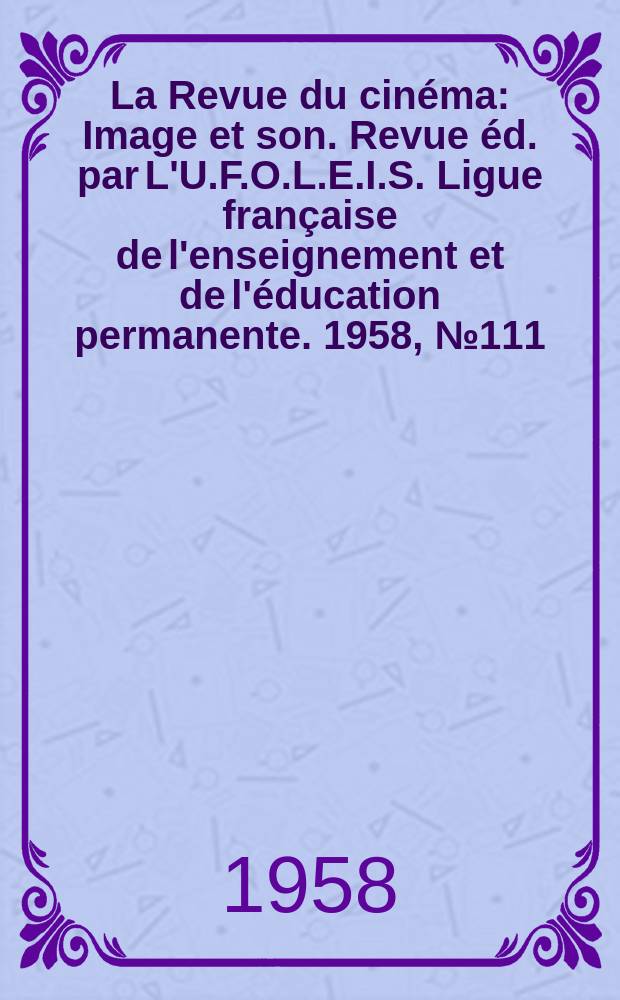 La Revue du cinéma : Image et son. Revue éd. par L'U.F.O.L.E.I.S. Ligue française de l'enseignement et de l'éducation permanente. 1958, №111