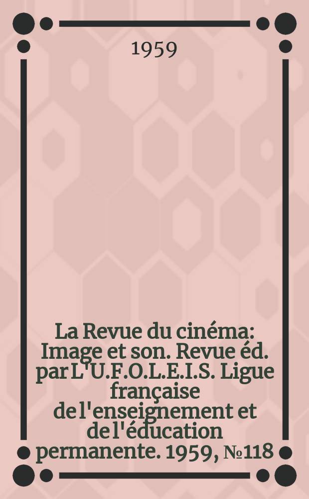 La Revue du cinéma : Image et son. Revue éd. par L'U.F.O.L.E.I.S. Ligue française de l'enseignement et de l'éducation permanente. 1959, №118